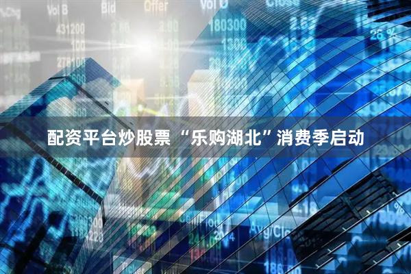 配资平台炒股票 “乐购湖北”消费季启动