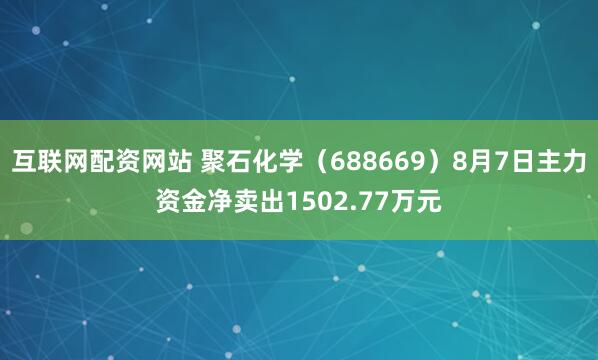 互联网配资网站 聚石化学（688669）8月7日主力资金净卖出1502.77万元