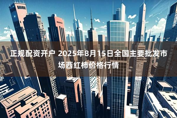 正规配资开户 2025年8月15日全国主要批发市场西红柿价格行情