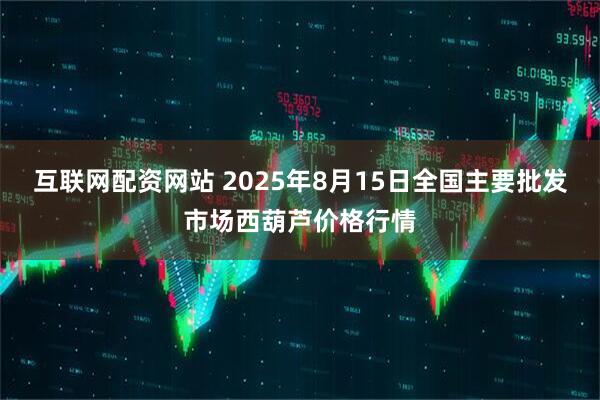 互联网配资网站 2025年8月15日全国主要批发市场西葫芦价格行情