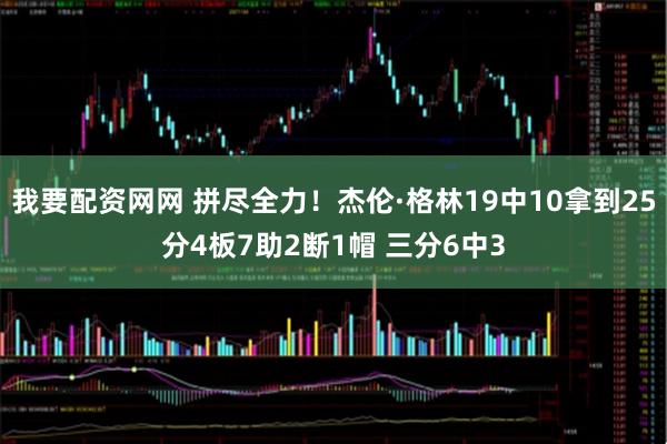 我要配资网网 拼尽全力！杰伦·格林19中10拿到25分4板7助2断1帽 三分6中3